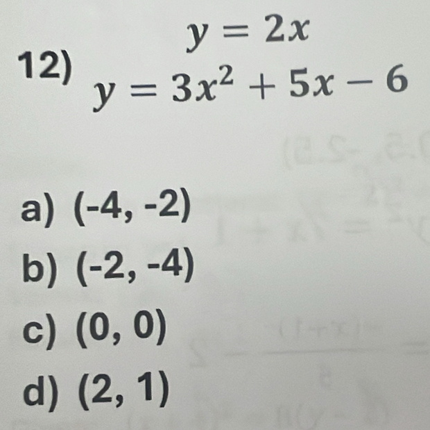 y=2x
12) y=3x^2+5x-6
a) (-4,-2)
b) (-2,-4)
c) (0,0)
d) (2,1)