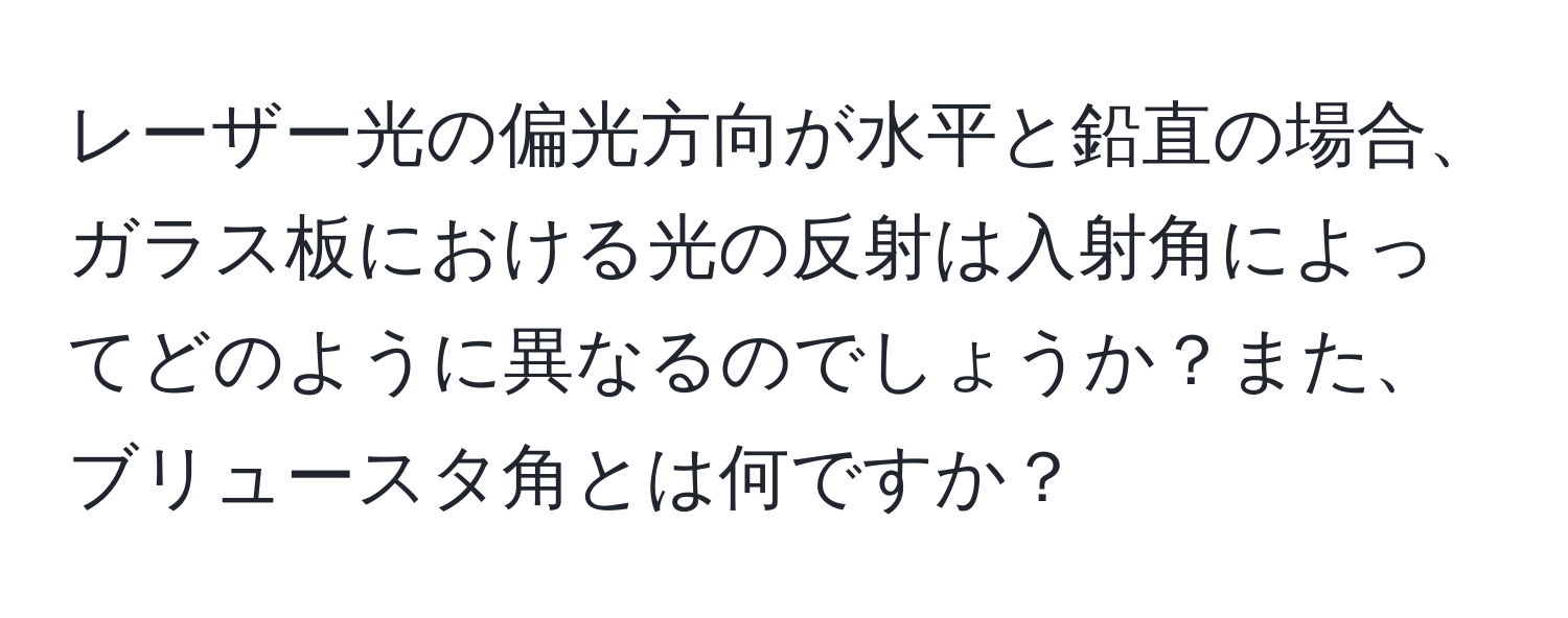 レーザー光の偏光方向が水平と鉛直の場合、ガラス板における光の反射は入射角によってどのように異なるのでしょうか？また、ブリュースタ角とは何ですか？