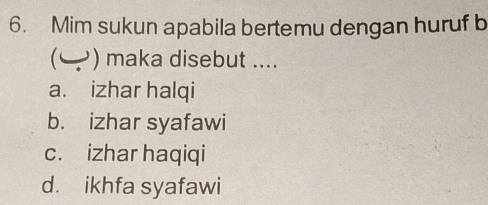 Mim sukun apabila bertemu dengan huruf b
( ) maka disebut ....
a. izhar halqi
b. izhar syafawi
c. izhar haqiqi
d. ikhfa syafawi