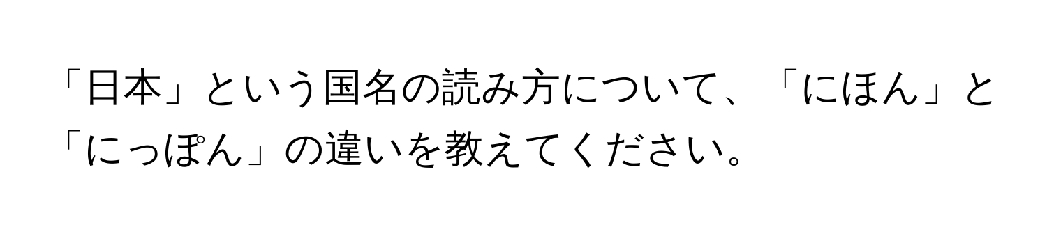 「日本」という国名の読み方について、「にほん」と「にっぽん」の違いを教えてください。