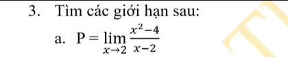 Tìm các giới hạn sau: 
a. P=limlimits _xto 2 (x^2-4)/x-2 