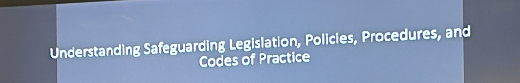 Understanding Safeguarding Legislation, Policies, Procedures, and 
Codes of Practice