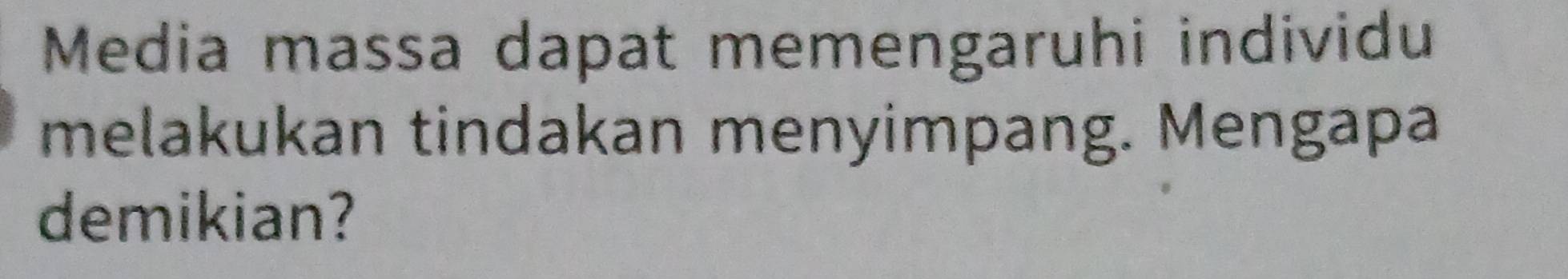 Media massa dapat memengaruhi individu 
melakukan tindakan menyimpang. Mengapa 
demikian?