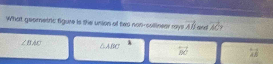 What geometric figure is the union of two non-collinear rays vector AB vector AC
∠ BAC
△ABC
overleftrightarrow BC
overline AB