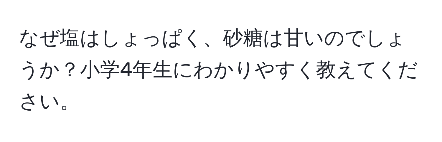 なぜ塩はしょっぱく、砂糖は甘いのでしょうか？小学4年生にわかりやすく教えてください。