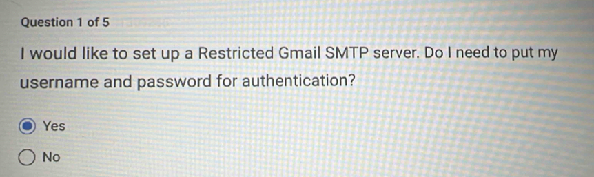 would like to set up a Restricted Gmail SMTP server. Do I need to put my
username and password for authentication?
Yes
No