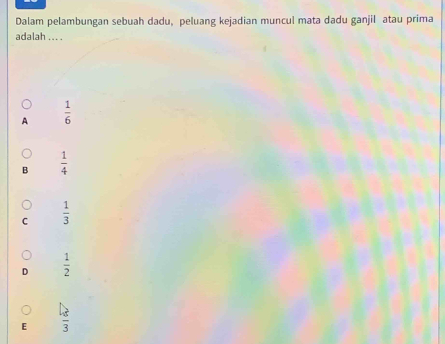 Dalam pelambungan sebuah dadu, peluang kejadian muncul mata dadu ganjil atau prima
adalah ... .
A  1/6 
B  1/4 
C  1/3 
D  1/2 
E frac 45frac 33