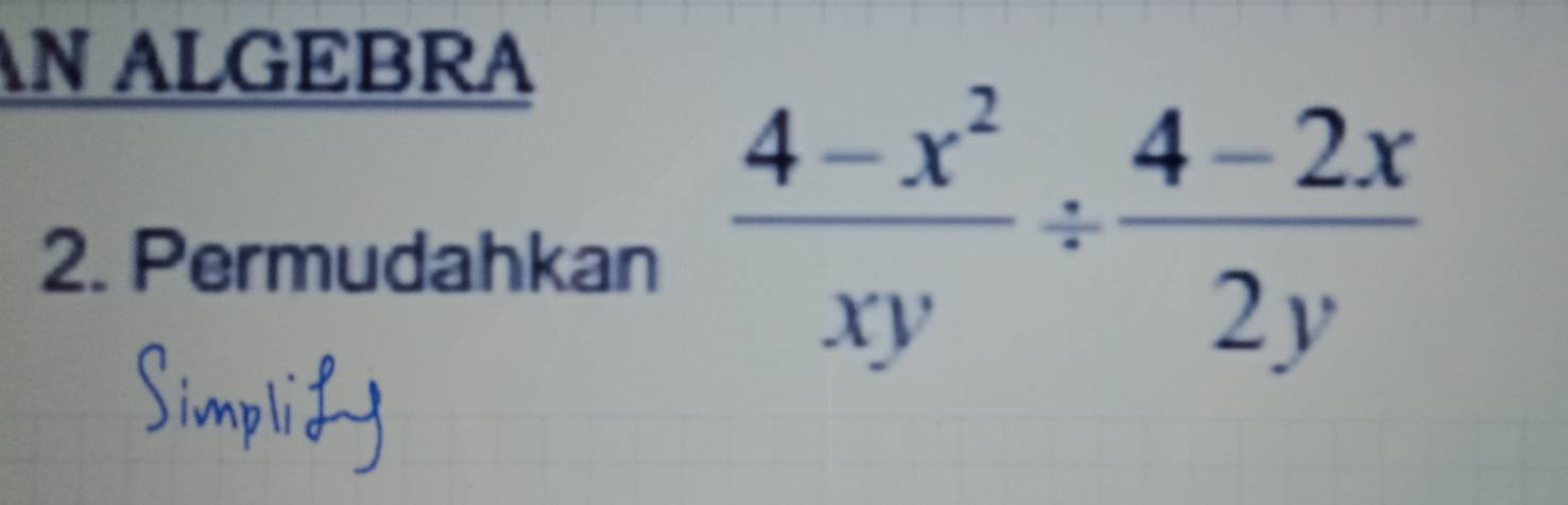 ALGEBRA 
2. Permudahkan  (4-x^2)/xy /  (4-2x)/2y 