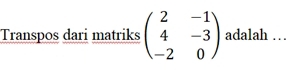 Transpos dari matriks beginpmatrix 2&-1 4&-3 -2&0endpmatrix adalah …