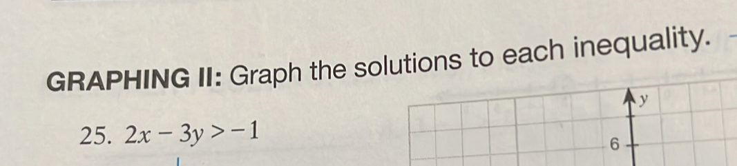 GRAPHING II: Graph the solutions to each inequality. 
y 
25. 2x-3y>-1
6