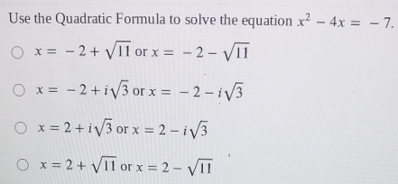 Use the Quadratic Formula to solve the equation x^2-4x=-7.
x=-2+sqrt(11) or x=-2-sqrt(11)
x=-2+isqrt(3) or x=-2-isqrt(3)
x=2+isqrt(3) or x=2-isqrt(3)
x=2+sqrt(11) or x=2-sqrt(11)