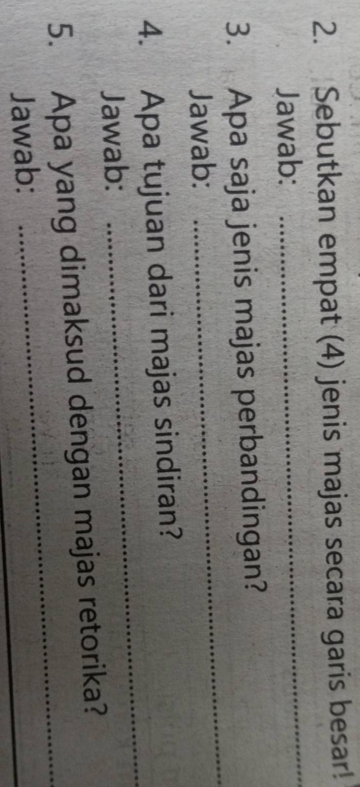 Sebutkan empat (4) jenis majas secara garis besar! 
Jawab: 
_ 
_ 
3. Apa saja jenis majas perbandingan? 
Jawab: 
4. Apa tujuan dari majas sindiran? 
Jawab: 
_ 
5. Apa yang dimaksud dengan majas retorika? 
Jawab: 
_ 
_