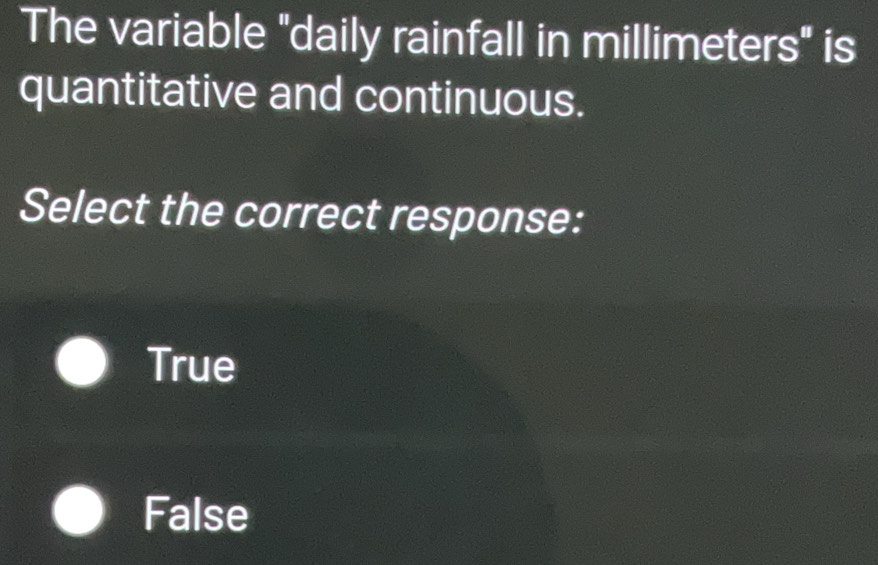 The variable "daily rainfall in millimeters" is
quantitative and continuous.
Select the correct response:
True
False