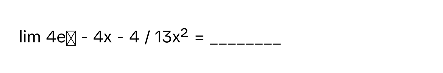 lim 4eˣ - 4x - 4 / 13x² = ________