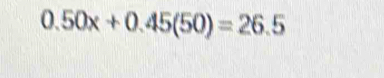 0.50x+0.45(50)=26.5