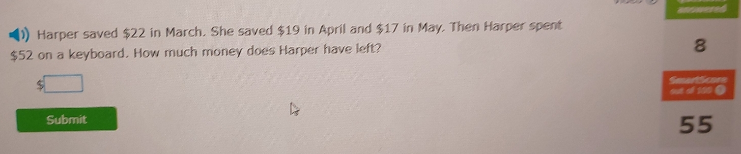 )) Harper saved $22 in March. She saved $19 in April and $17 in May. Then Harper spent
$52 on a keyboard. How much money does Harper have left? 
Submit