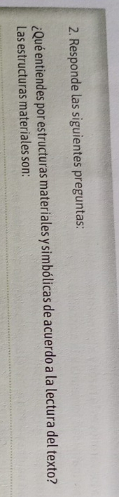 Responde las siguientes preguntas: 
¿Qué entiendes por estructuras materiales y simbólicas de acuerdo a la lectura del texto? 
Las estructuras materiales son: 
_ 
_