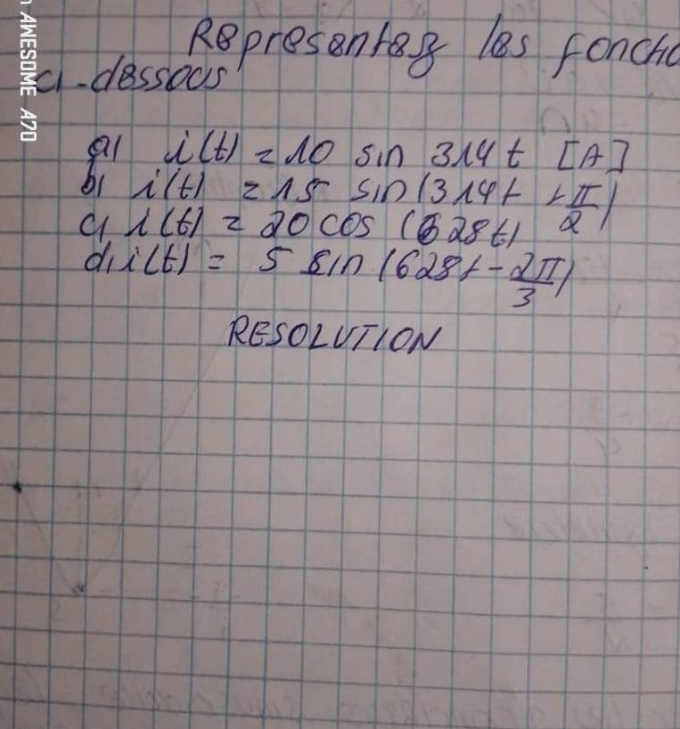 Rpresen tag les fonchd 
ccessods
i(t)=10sin 314t[A]
i(t)=15sin (314t+ π /2 )
r(t)=20cos (628t)
d i(t)=5sin (628t- 2π /3 )
RESOLUTION