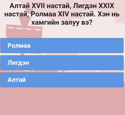 Αлτай ΧVII настай, Лигдэн ΧXIX
hacтай, Ρолмаа ΧIV настай. Χэн нь
Χамгийн залуу вэ?
Ролмаа
Лигдэн
Алтай