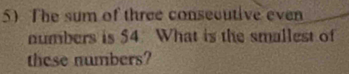 The sum of three consecutive even 
numbers is $4. What is the smallest of 
these numbers?