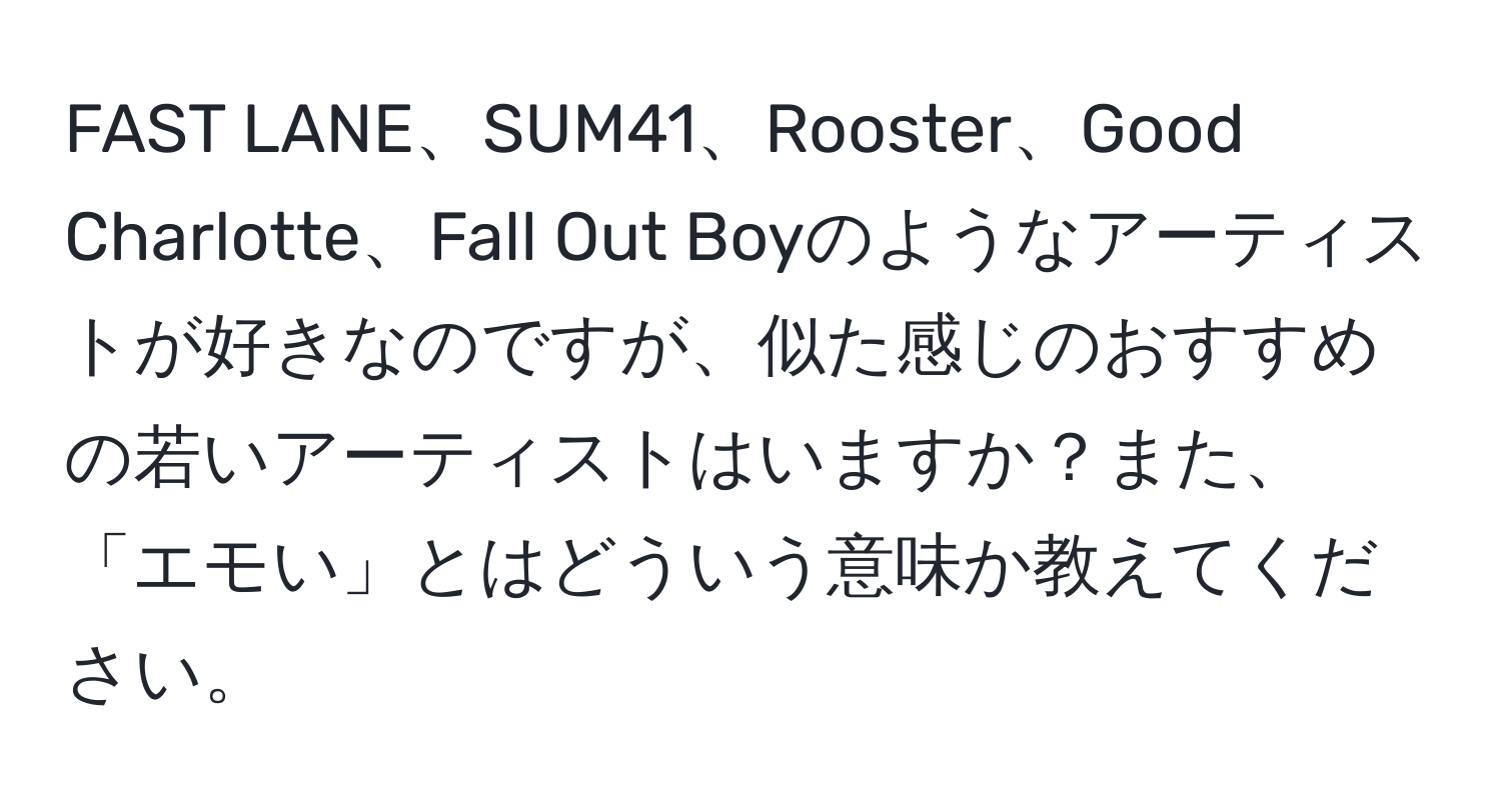 FAST LANE、SUM41、Rooster、Good Charlotte、Fall Out Boyのようなアーティストが好きなのですが、似た感じのおすすめの若いアーティストはいますか？また、「エモい」とはどういう意味か教えてください。