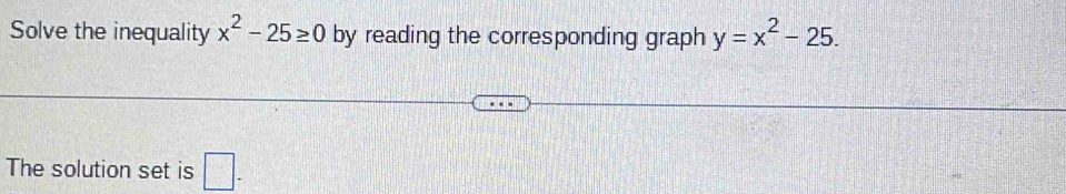 Solve the inequality x^2-25≥ 0 by reading the corresponding graph y=x^2-25. 
The solution set is □ -