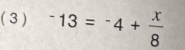 ( 3 ) ^-13=^-4+ x/8 