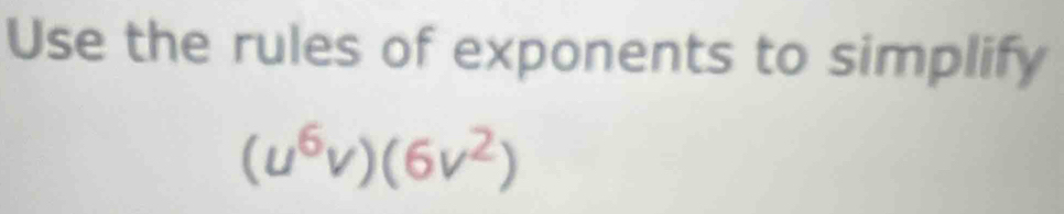 Use the rules of exponents to simplify
(u^6v)(6v^2)