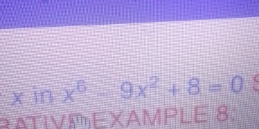 x in x^6-9x^2+8=0
RATIVEXAMPLE 8: