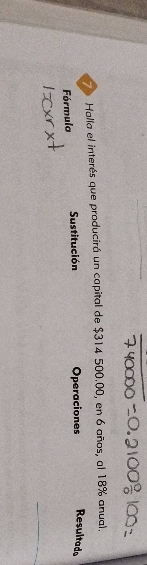 Halla el interés que producirá un capital de $314 500.00, en 6 años, al 18% anual. 
Sustitución Operaciones 
Resultado 
Fórmula 
_