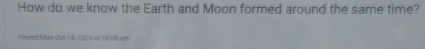 How do we know the Earth and Moon formed around the same time? 
Posted Mon Oût 14, 2024 at 10.58 am