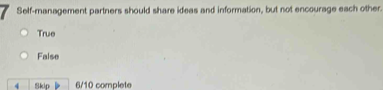 Self-management partners should share ideas and information, but not encourage each other.
True
False
4 Skip 6/10 complete