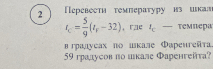 2 Перевести температуру из шкалι
t_C= 5/9 (t_F-32) ，гдe t_c- τемпера 
в градусах πо шкале Φаренгейта. 
59 градусов по шкале Φаренгейта?