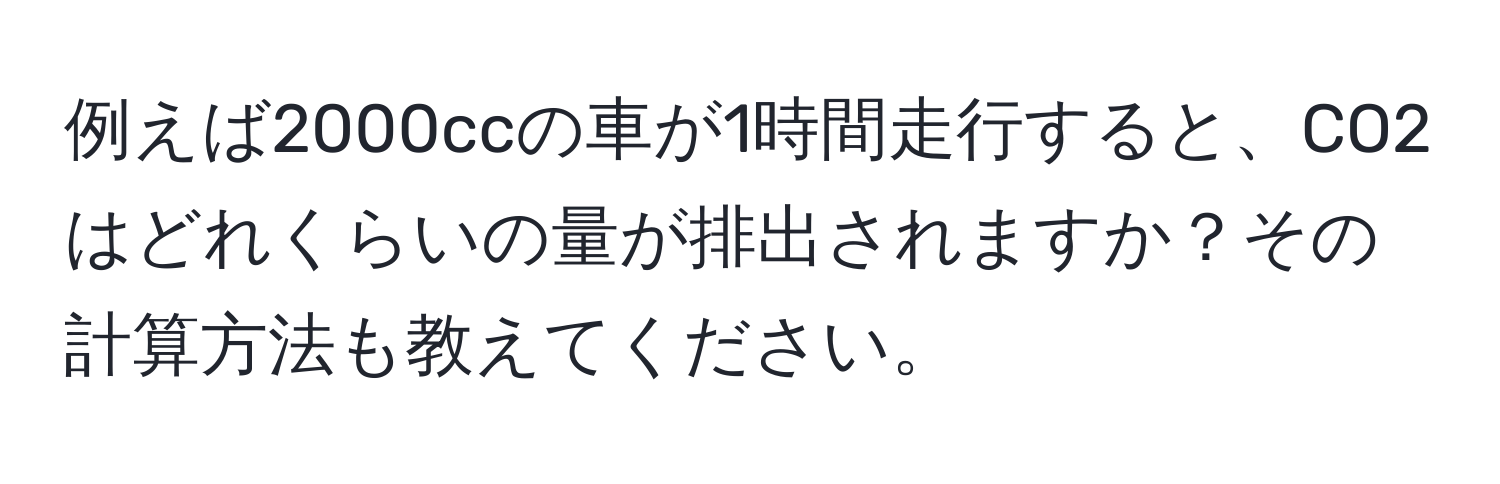 例えば2000ccの車が1時間走行すると、CO2はどれくらいの量が排出されますか？その計算方法も教えてください。