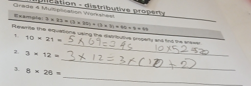 diplication - distributive property 
Grade 4 Multiplication Worksheet 
Example: 3* 23=(3* 20)+(3* 3)* 60+9=69 _ 
_ 
Rewrite the equations using the distributive property and find the answer. 
1. 10* 21=
_ 
2. 3* 12=
_ 
3. 8* 26=