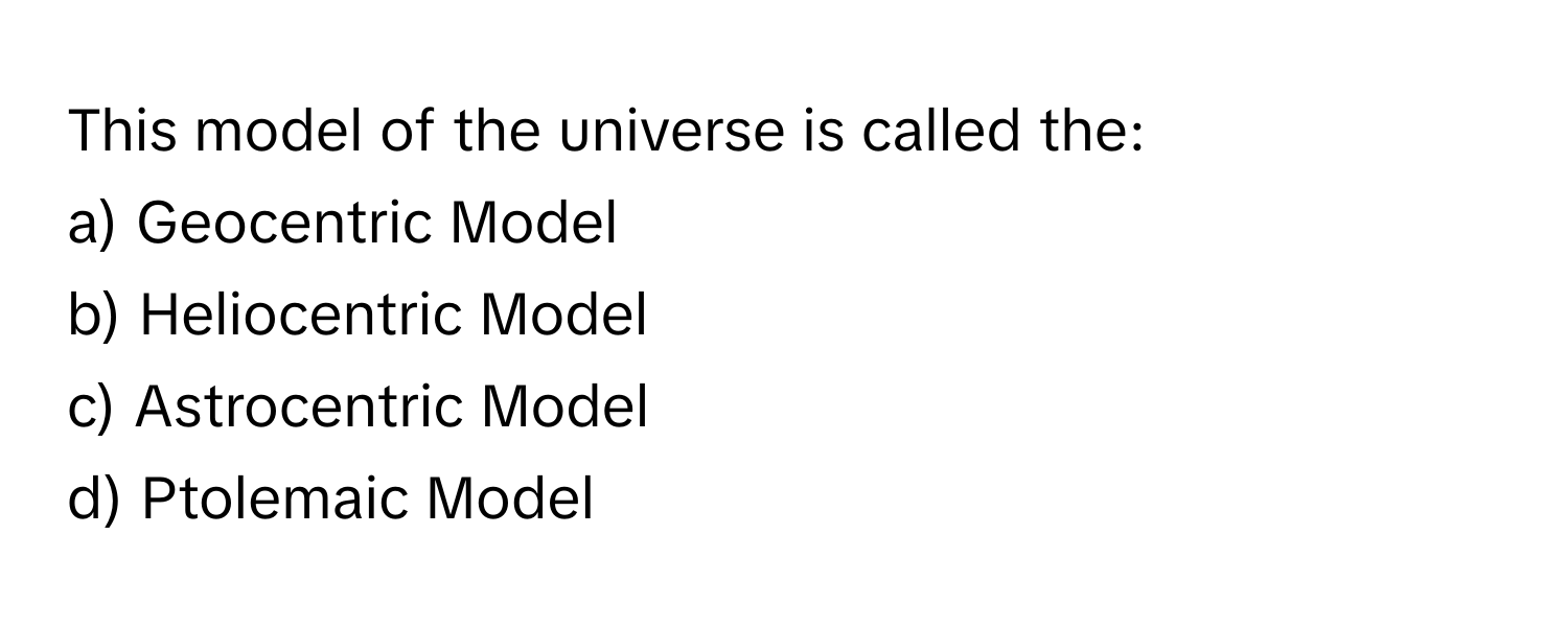 This model of the universe is called the:

a) Geocentric Model 
b) Heliocentric Model 
c) Astrocentric Model 
d) Ptolemaic Model