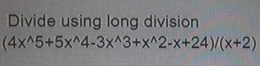 Divide using long division
(4x^(wedge)5+5x^(wedge)4-3x^(wedge)3+x^(wedge)2-x+24)/(x+2)