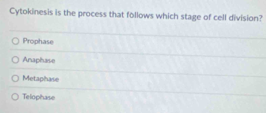 Cytokinesis is the process that follows which stage of cell division?
Prophase
Anaphase
Metaphase
Telophase