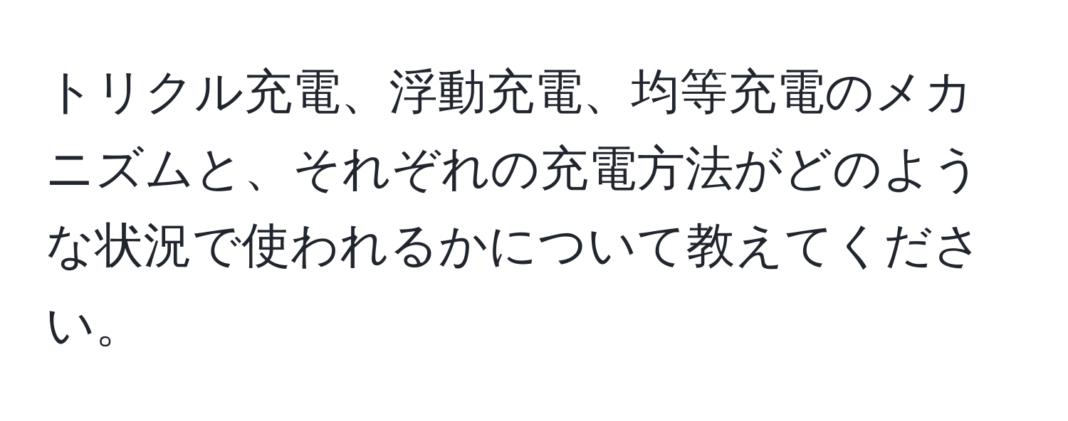 トリクル充電、浮動充電、均等充電のメカニズムと、それぞれの充電方法がどのような状況で使われるかについて教えてください。