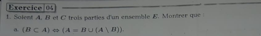 Soient A. B et C trois parties d'un ensemble E. Montrer que : 
a. (B⊂ A)Leftrightarrow (A=B∪ (Avee B)).