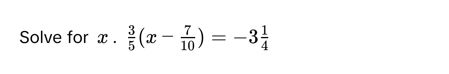 Solve for $x$. $ 3/5 (x -  7/10 ) = -3 1/4 $