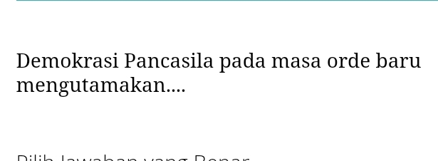 Demokrasi Pancasila pada masa orde baru 
mengutamakan....