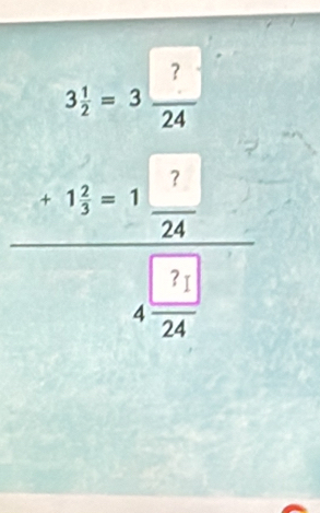 3 1/2 =3 ?/24 
+1 2/3 =1 ?/24 
4frac 