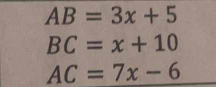 AB=3x+5
BC=x+10
AC=7x-6