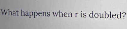 What happens when r is doubled?