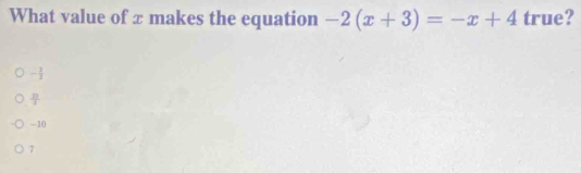 What value of π makes the equation -2(x+3)=-x+4 true?
- 1/3 
 11/2 
-10
7