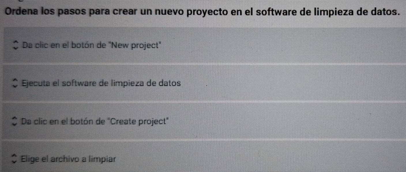 Ordena los pasos para crear un nuevo proyecto en el software de limpieza de datos. 
Da clic en el botón de "New project" 
Ejecuta el software de limpieza de datos 
Da clic en el botón de "Create project' 
Elige el archivo a limpiar