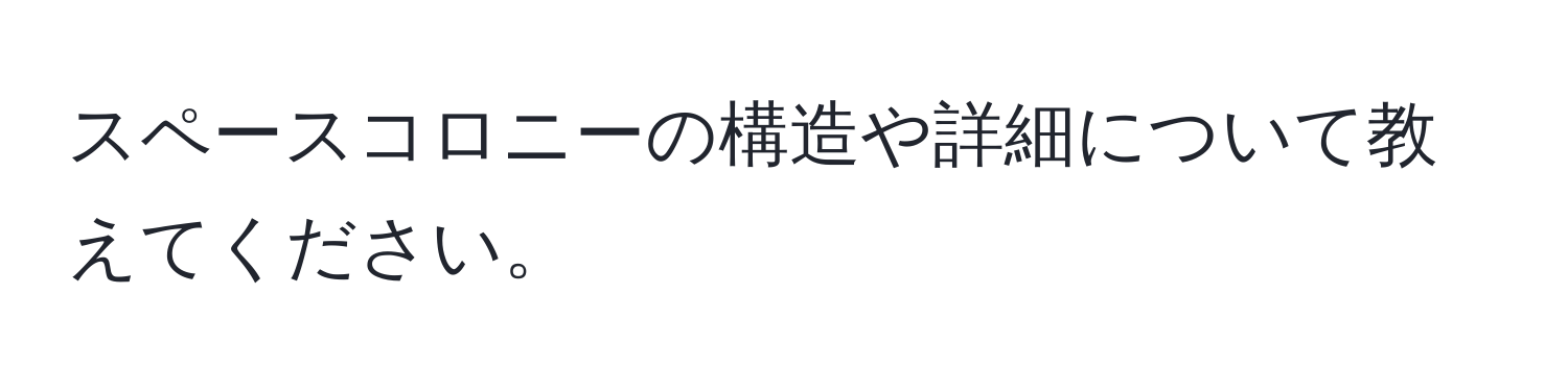 スペースコロニーの構造や詳細について教えてください。