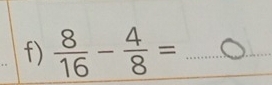  8/16 - 4/8 = _