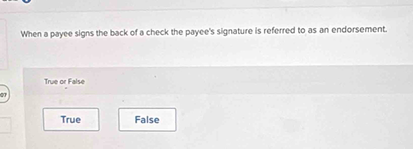 When a payee signs the back of a check the payee's signature is referred to as an endorsement.
True or False
07
True False